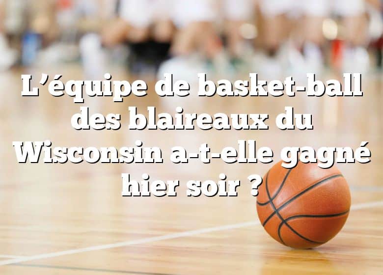 L’équipe de basket-ball des blaireaux du Wisconsin a-t-elle gagné hier soir ?